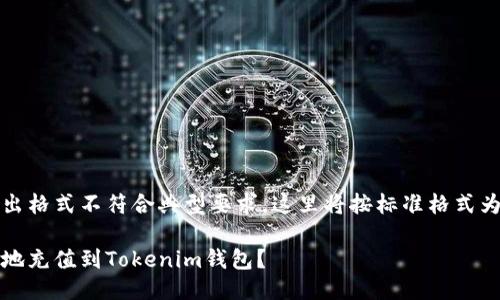 自己提供的输出格式不符合典型要求，这里将按标准格式为您生成输出。 

如何快速安全地充值到Tokenim钱包？