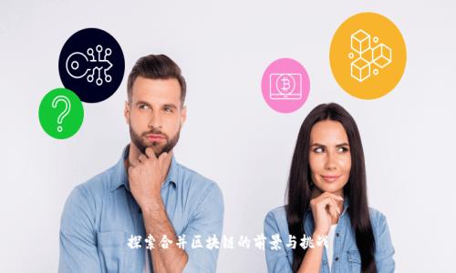 探索合并区块链的前景与挑战