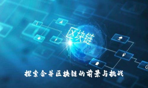 探索合并区块链的前景与挑战
