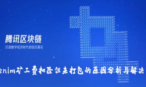Tokenim矿工费扣除但未打包的原因分析与解决方案