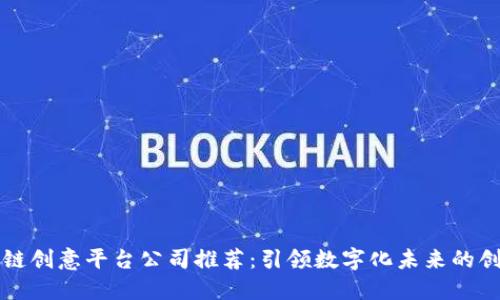 区块链创意平台公司推荐：引领数字化未来的创新者