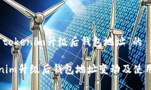 关于“tokenim升级后钱包地址”的

Tokenim升级后钱包地址变动及使用指南