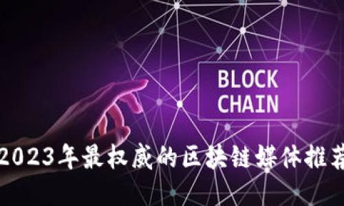 2023年最权威的区块链媒体推荐