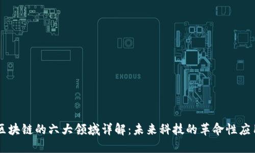 区块链的六大领域详解：未来科技的革命性应用