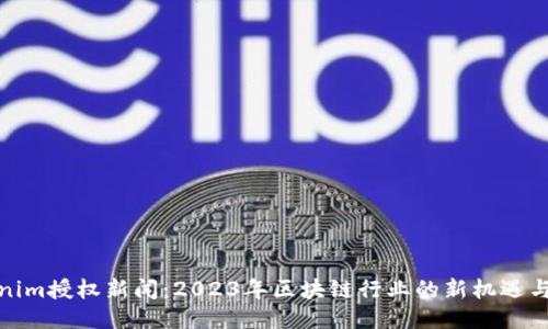 Tokenim授权新闻：2023年区块链行业的新机遇与挑战