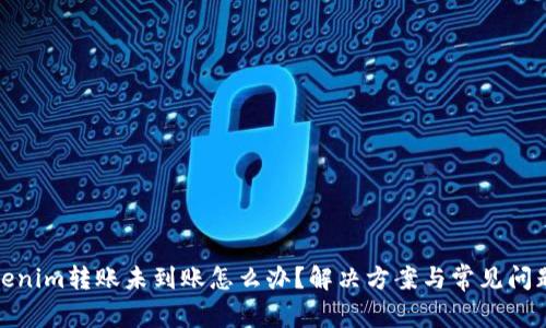 : Tokenim转账未到账怎么办？解决方案与常见问题解析