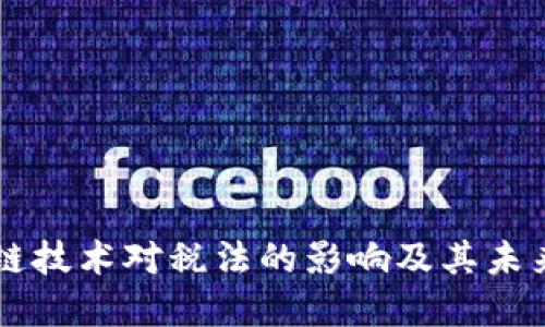区块链技术对税法的影响及其未来展望