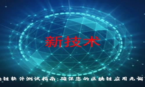 区块链软件测试指南：确保您的区块链应用无懈可击