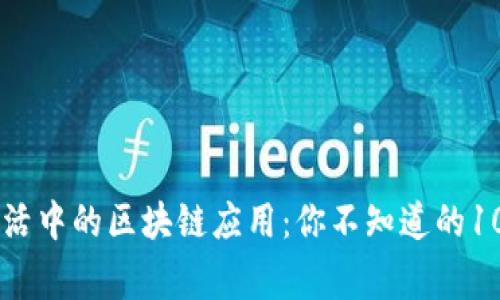 日常生活中的区块链应用：你不知道的10个实例