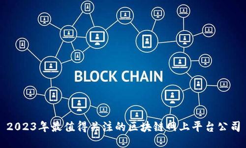 2023年最值得关注的区块链网上平台公司