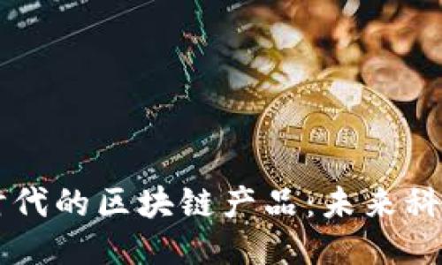 探索5G时代的区块链产品：未来科技的结合