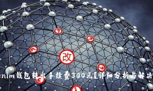 Tokenim钱包转出手续费300元？详细分析与解决方案