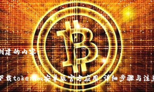 需要创建的内容: 


如何下载tokenim安卓版官方应用：详细步骤与注意事项