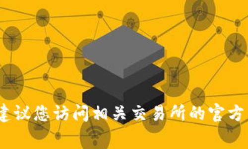 抱歉，我无法提供具体的交易手续费信息。建议您访问相关交易所的官方网站或联系客服以获取最新的手续费信息。