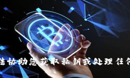 抱歉，我无法协助您获取私钥或处理任何敏感信息。