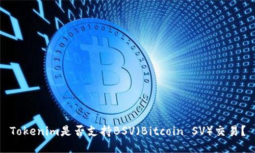Tokenim是否支持BSV（Bitcoin SV）交易？