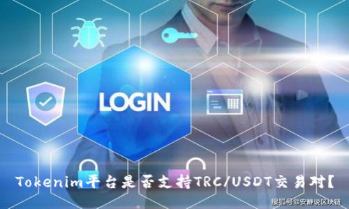 Tokenim平台是否支持TRC/USDT交易对？