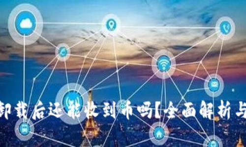 Tokenim卸载后还能收到币吗？全面解析与用户指南