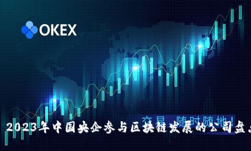 : 2023年中国央企参与区块链发展的公司盘点