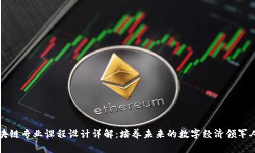 区块链专业课程设计详解：培养未来的数字经济领军人才