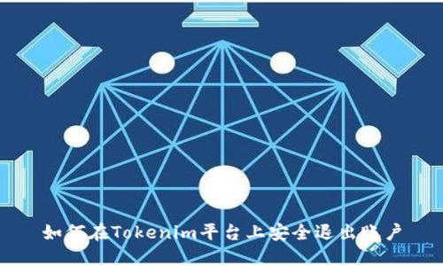 如何在Tokenim平台上安全退出账户