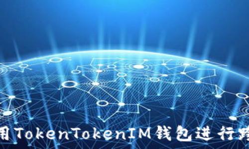   
如何使用TokenTokenIM钱包进行跨链转账