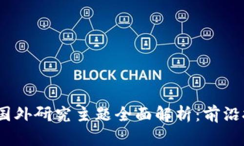 2023年区块链国外研究主题全面解析：前沿技术与应用趋势