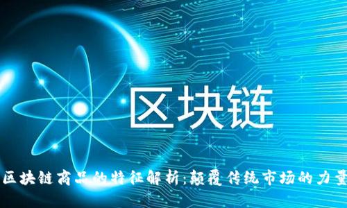 区块链商品的特征解析：颠覆传统市场的力量