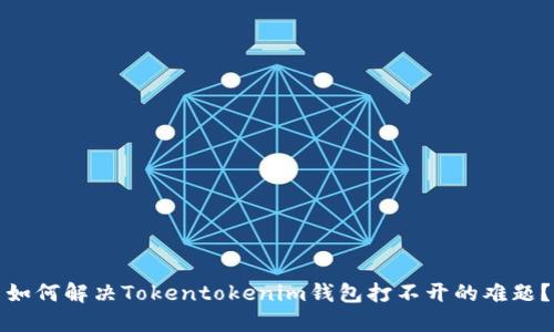如何解决Tokentokenim钱包打不开的难题？