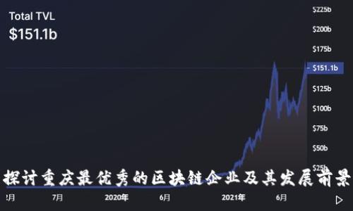 探讨重庆最优秀的区块链企业及其发展前景
