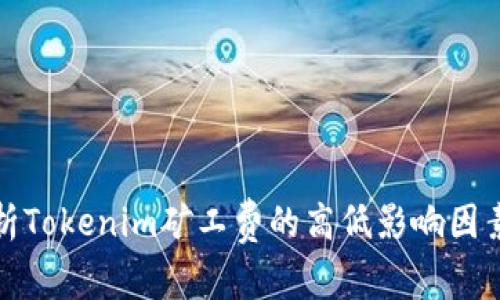 深入解析Tokenim矿工费的高低影响因素与策略