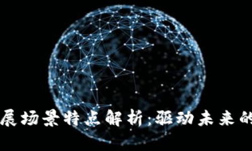 区块链发展场景特点解析：驱动未来的变革力量