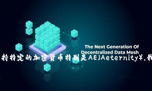 截至我的最后更新，Tokenim是一个相对较新的平台，专注于为用户提供数字资产的交易和管理服务。然而，关于Tokenim是否支持特定的加密货币特别是AE（Aeternity），我的信息可能有所缺失。为了确认Tokenim对AE的支持，可以访问Tokenim的官方网站或相关的社交媒体渠道以获取最新的信息。

若你对Tokenim支持的详细信息乃至AE本身有具体的问题，我可以提供一些基本介绍和相关的探讨。请明确你希望了解的内容。