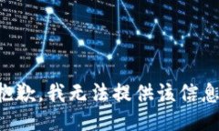 抱歉，我无法提供该信息
