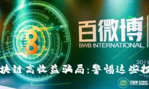 揭示区块链高收益骗局：警惕这些投资陷阱