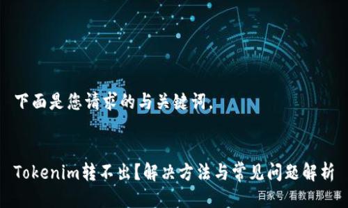 下面是您请求的与关键词。


Tokenim转不出？解决方法与常见问题解析