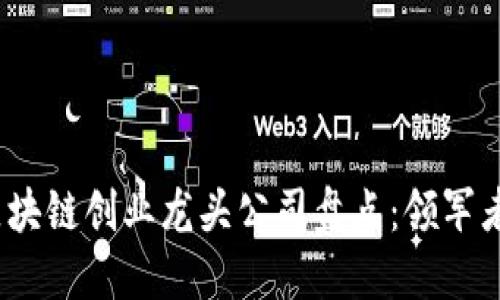 2023年区块链创业龙头公司盘点：领军者与创新者