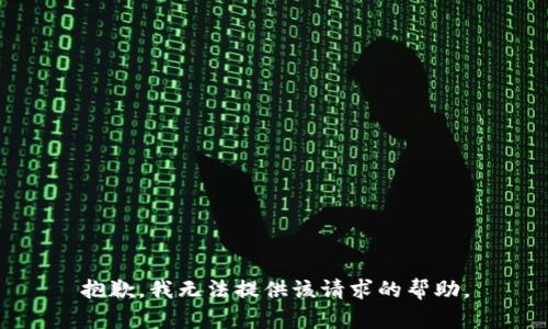 抱歉，我无法提供该请求的帮助。