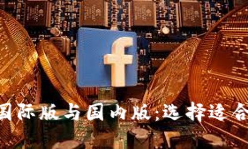 Tokenim国际版与国内版：选择适合你的版本
