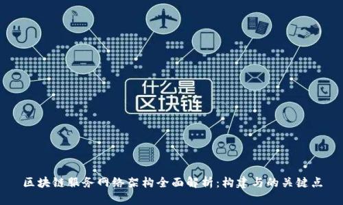 区块链服务网络架构全面解析：构建与的关键点