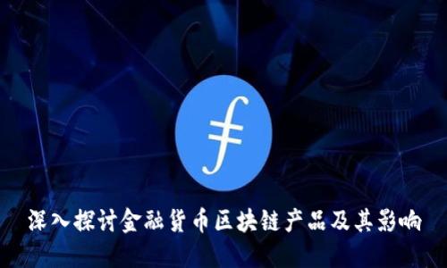 深入探讨金融货币区块链产品及其影响