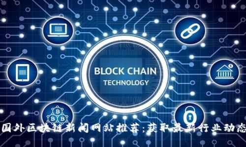 国外区块链新闻网站推荐：获取最新行业动态