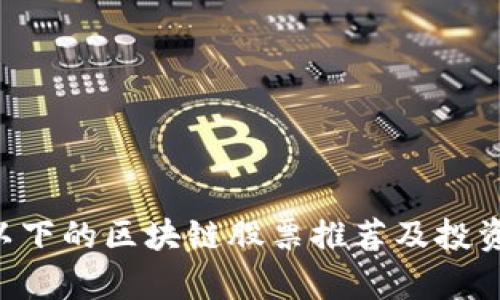 6元以下的区块链股票推荐及投资分析
