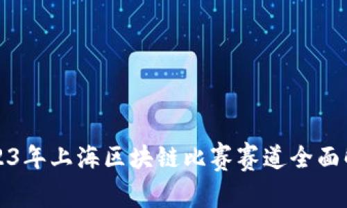 2023年上海区块链比赛赛道全面解析
