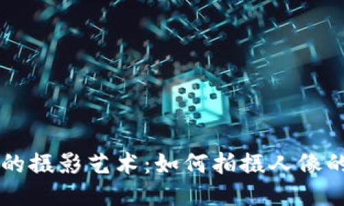 区块链时代的摄影艺术：如何拍摄人像的技巧与窍门