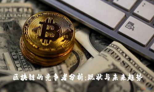 区块链的竞争者分析：现状与未来趋势