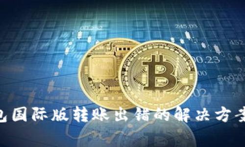 Tokenim钱包国际版转账出错的解决方案及注意事项