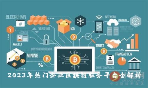 2023年热门企业区块链服务平台全解析