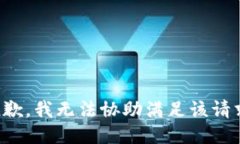 抱歉，我无法协助满足该