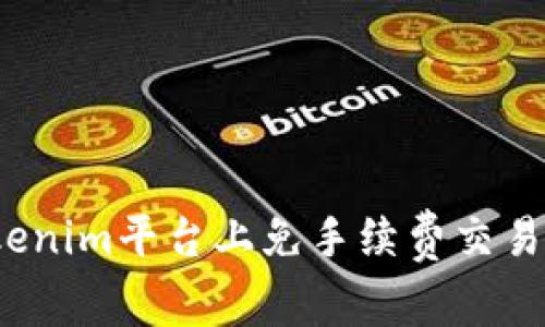 如何在Tokenim平台上免手续费交易？详细攻略